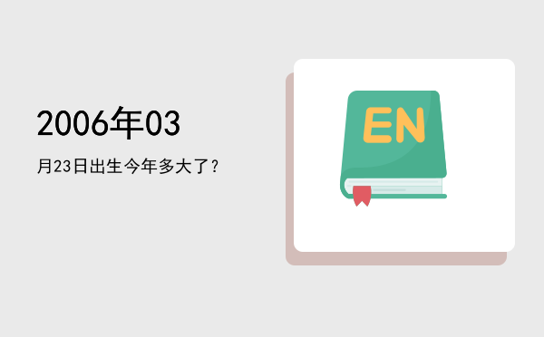 2006年03月23日出生今年多大了?