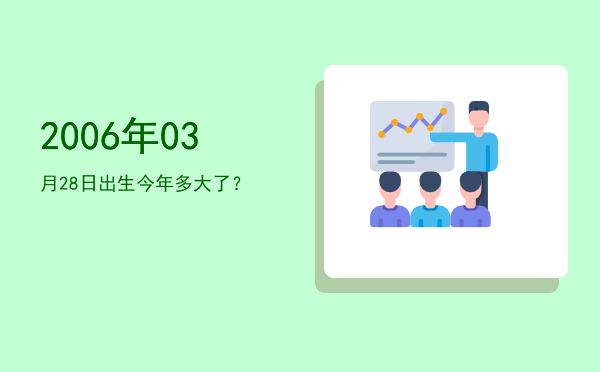 2006年03月28日出生今年多大了?