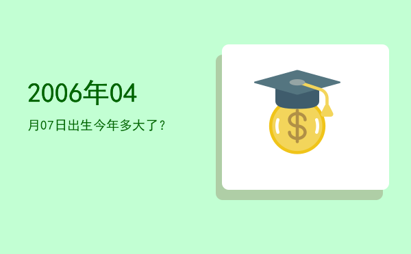 2006年04月07日出生今年多大了?