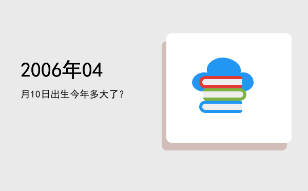 2006年04月10日出生今年多大了?