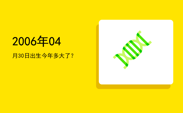 2006年04月30日出生今年多大了?