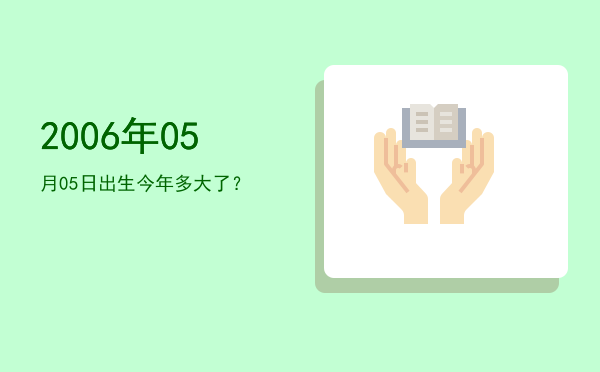 2006年05月05日出生今年多大了?