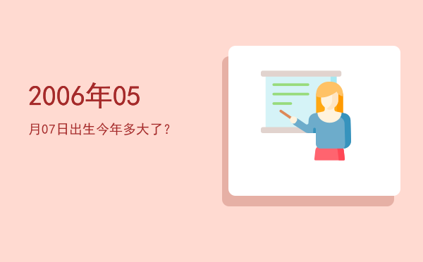 2006年05月07日出生今年多大了?