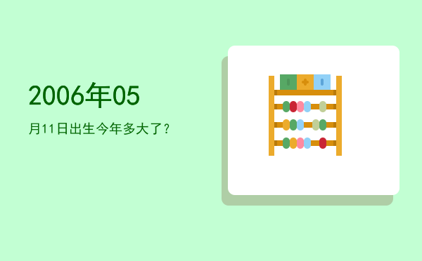 2006年05月11日出生今年多大了?