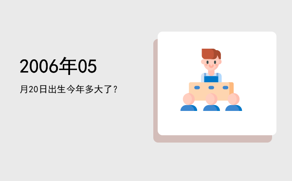 2006年05月20日出生今年多大了?