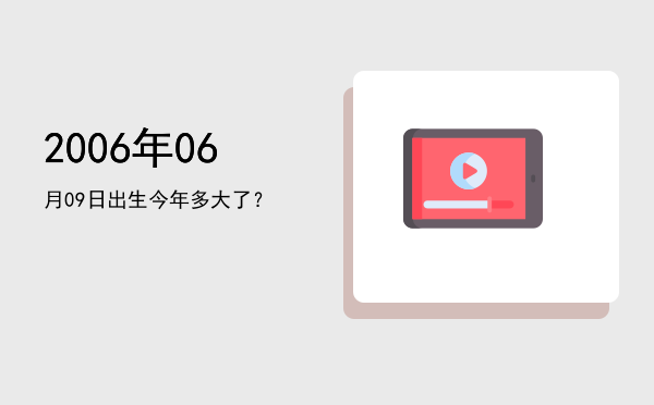 2006年06月09日出生今年多大了?