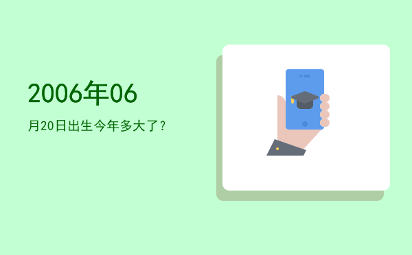 2006年06月20日出生今年多大了?