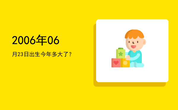 2006年06月23日出生今年多大了?