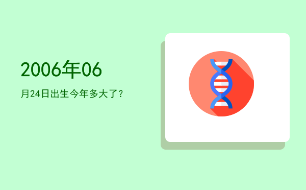 2006年06月24日出生今年多大了？