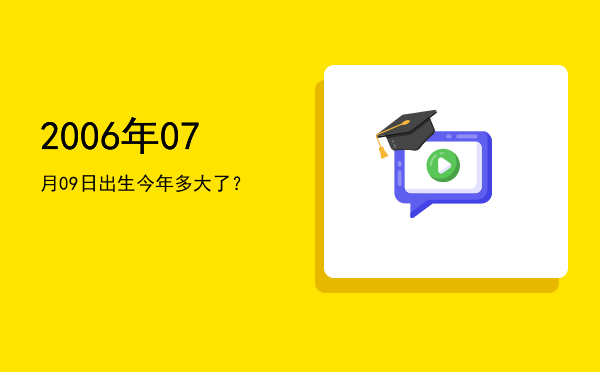 2006年07月09日出生今年多大了?