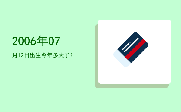 2006年07月12日出生今年多大了?