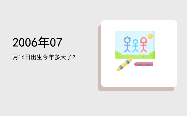 2006年07月16日出生今年多大了?