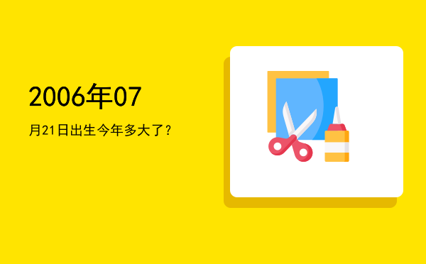 2006年07月21日出生今年多大了?