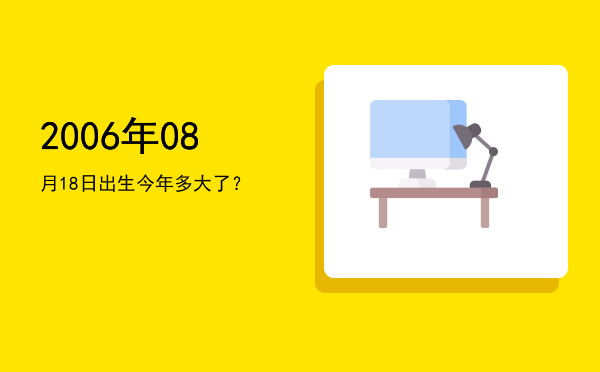 2006年08月18日出生今年多大了?