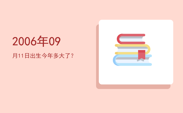 2006年09月11日出生今年多大了?