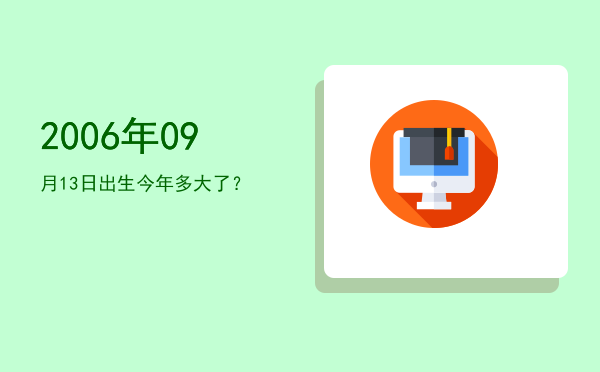 2006年09月13日出生今年多大了?