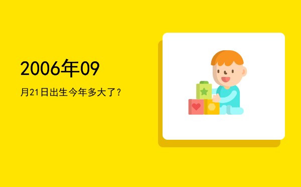2006年09月21日出生今年多大了?