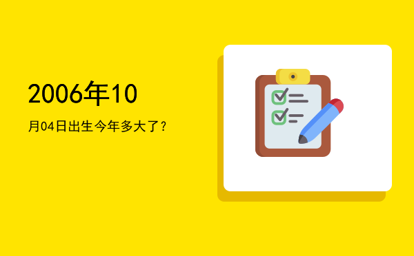 2006年10月04日出生今年多大了?