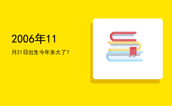 2006年11月21日出生今年多大了?