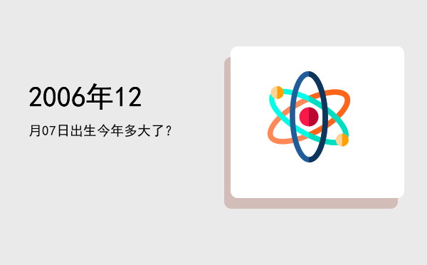 2006年12月07日出生今年多大了?