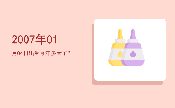 2007年01月04日出生今年多大了?