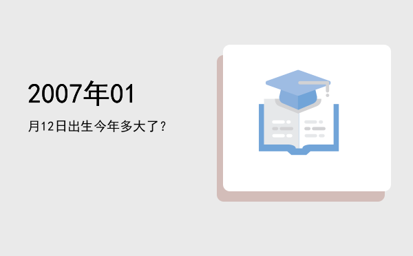 2007年01月12日出生今年多大了?