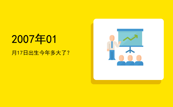 2007年01月17日出生今年多大了?