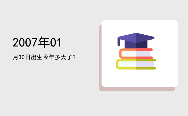2007年01月30日出生今年多大了?