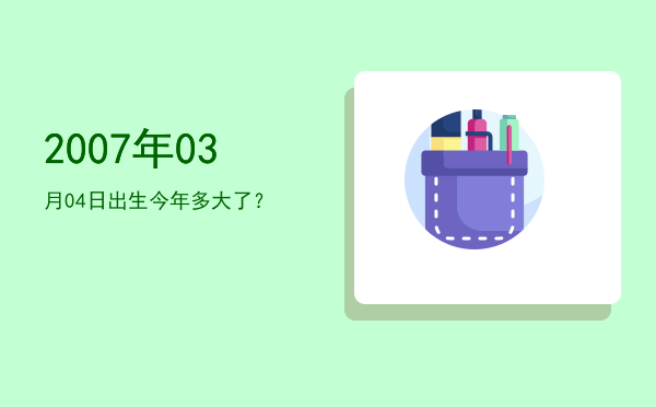 2007年03月04日出生今年多大了?