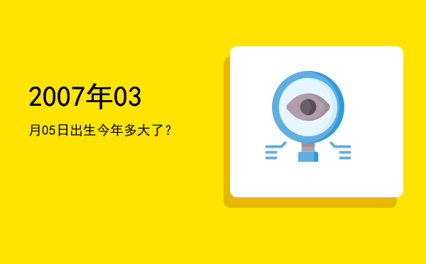 2007年03月05日出生今年多大了?