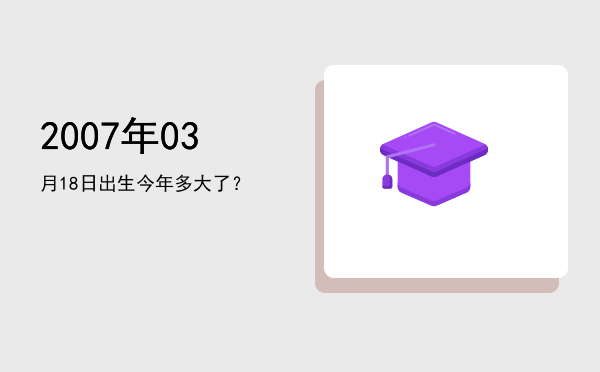 2007年03月18日出生今年多大了?