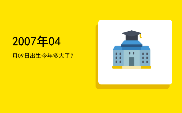 2007年04月09日出生今年多大了?