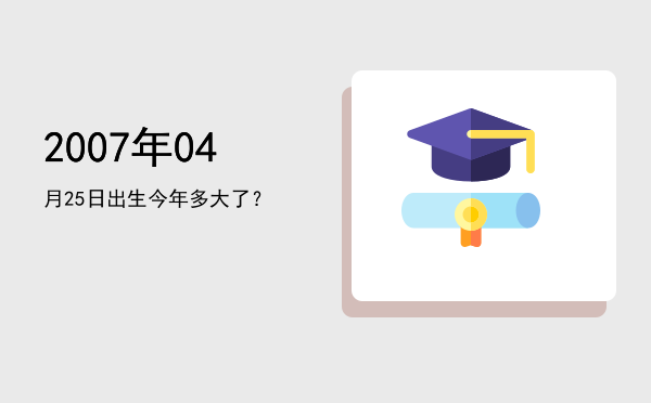 2007年04月25日出生今年多大了?