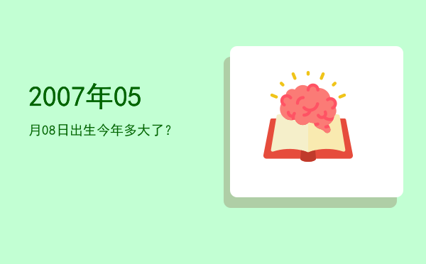 2007年05月08日出生今年多大了?
