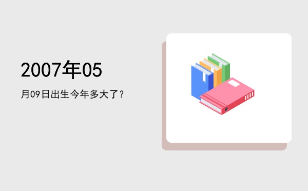 2007年05月09日出生今年多大了?