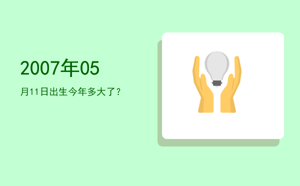 2007年05月11日出生今年多大了?