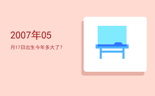 2007年05月17日出生今年多大了?