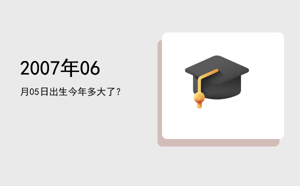 2007年06月05日出生今年多大了?