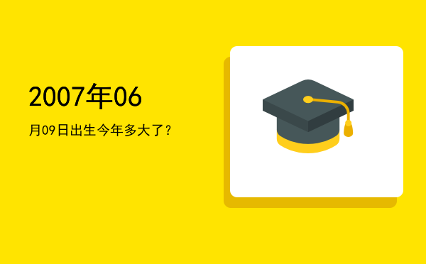 2007年06月09日出生今年多大了?