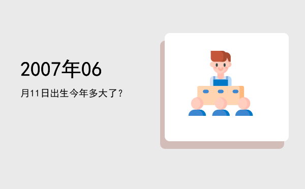 2007年06月11日出生今年多大了?