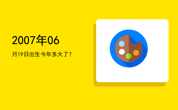 2007年06月19日出生今年多大了?