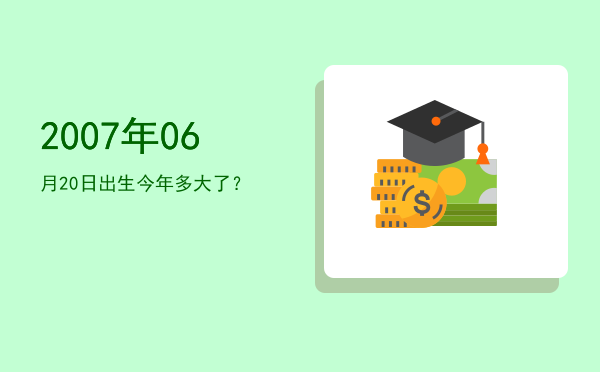 2007年06月20日出生今年多大了?
