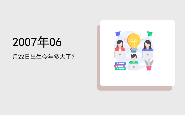 2007年06月22日出生今年多大了?