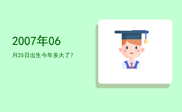 2007年06月25日出生今年多大了?