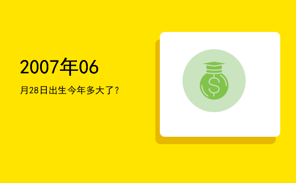 2007年06月28日出生今年多大了?