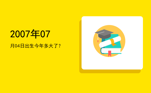 2007年07月04日出生今年多大了?