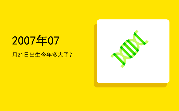 2007年07月21日出生今年多大了?