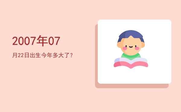 2007年07月22日出生今年多大了?
