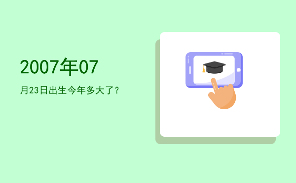 2007年07月23日出生今年多大了?