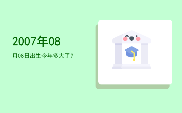 2007年08月08日出生今年多大了?